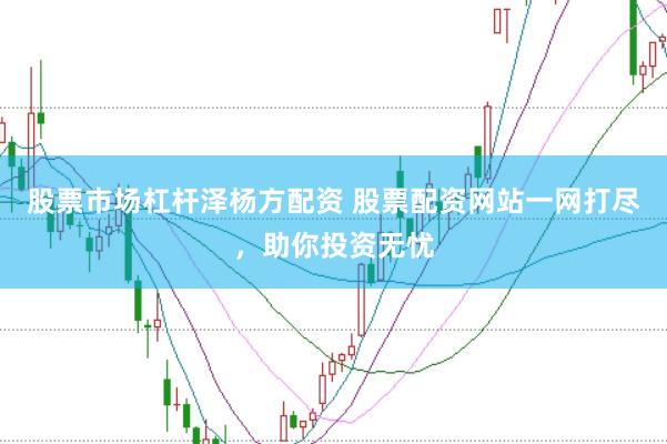 股票市场杠杆泽杨方配资 股票配资网站一网打尽，助你投资无忧