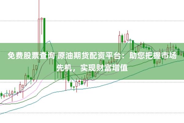 免费股票查询 原油期货配资平台：助您把握市场先机，实现财富增值