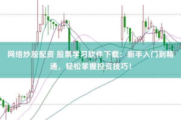网络炒股配资 股票学习软件下载：新手入门到精通，轻松掌握投资技巧！