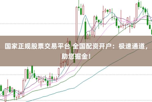 国家正规股票交易平台 全国配资开户：极速通道，助您掘金！