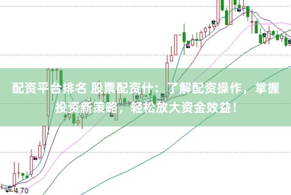 配资平台排名 股票配资什：了解配资操作，掌握投资新策略，轻松放大资金效益！