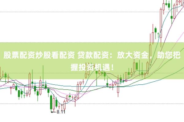 股票配资炒股看配资 贷款配资：放大资金，助您把握投资机遇！