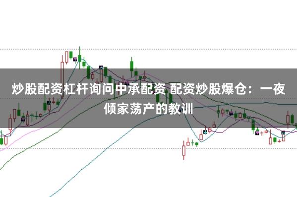 炒股配资杠杆询问中承配资 配资炒股爆仓：一夜倾家荡产的教训