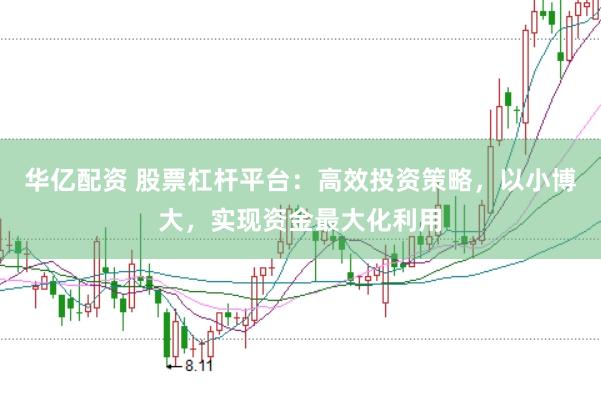 华亿配资 股票杠杆平台：高效投资策略，以小博大，实现资金最大化利用