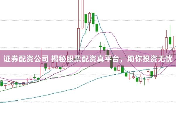 证券配资公司 揭秘股票配资真平台，助你投资无忧