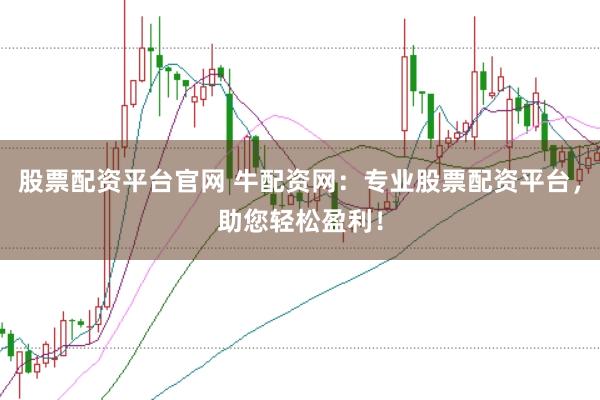 股票配资平台官网 牛配资网：专业股票配资平台，助您轻松盈利！