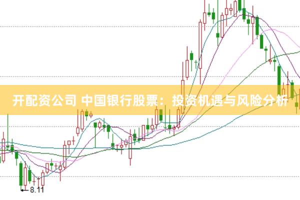 开配资公司 中国银行股票：投资机遇与风险分析