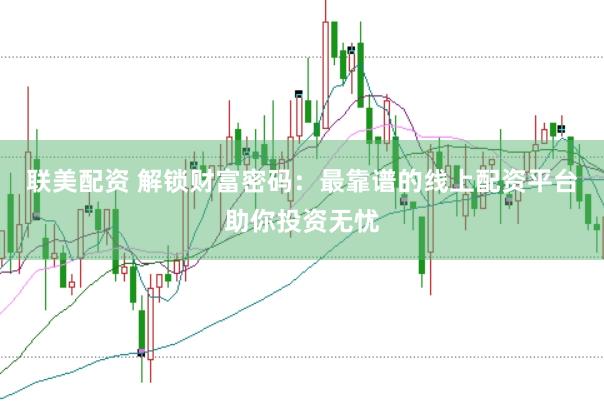联美配资 解锁财富密码：最靠谱的线上配资平台助你投资无忧