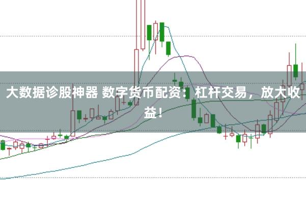 大数据诊股神器 数字货币配资：杠杆交易，放大收益！