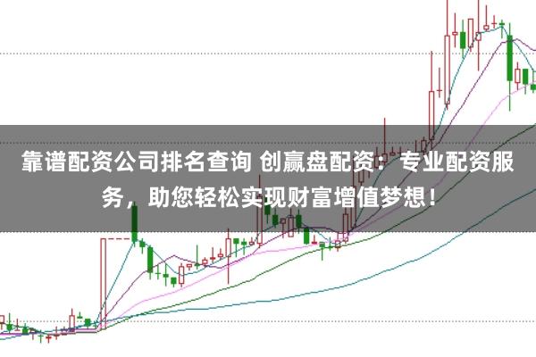 靠谱配资公司排名查询 创赢盘配资：专业配资服务，助您轻松实现财富增值梦想！