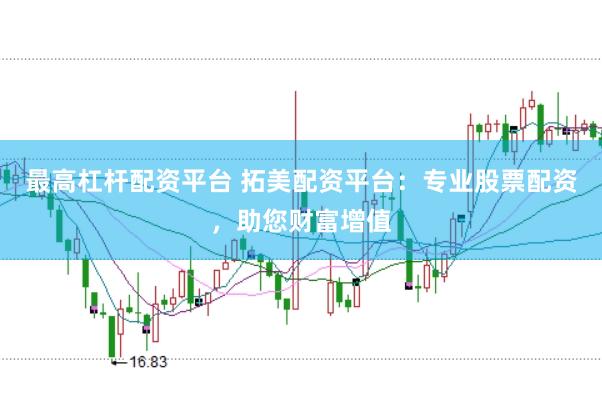 最高杠杆配资平台 拓美配资平台：专业股票配资，助您财富增值