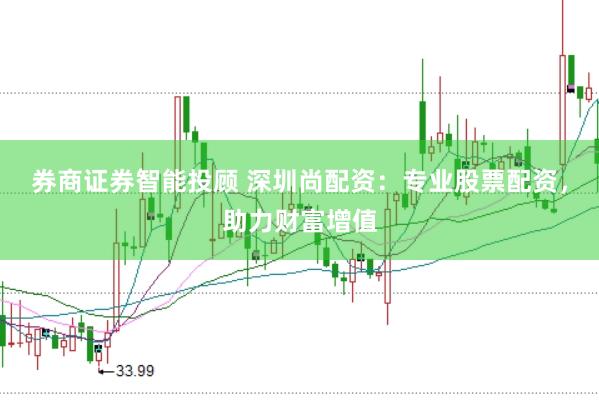 券商证券智能投顾 深圳尚配资：专业股票配资，助力财富增值
