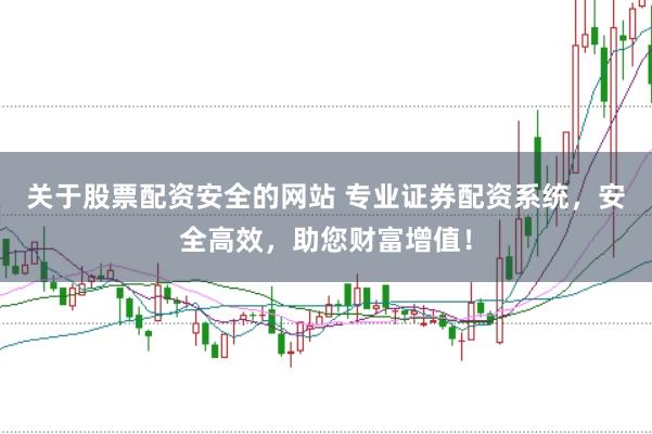 关于股票配资安全的网站 专业证券配资系统，安全高效，助您财富增值！