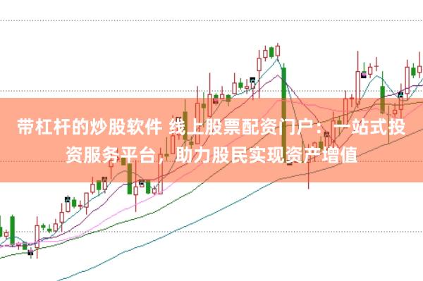 带杠杆的炒股软件 线上股票配资门户：一站式投资服务平台，助力股民实现资产增值
