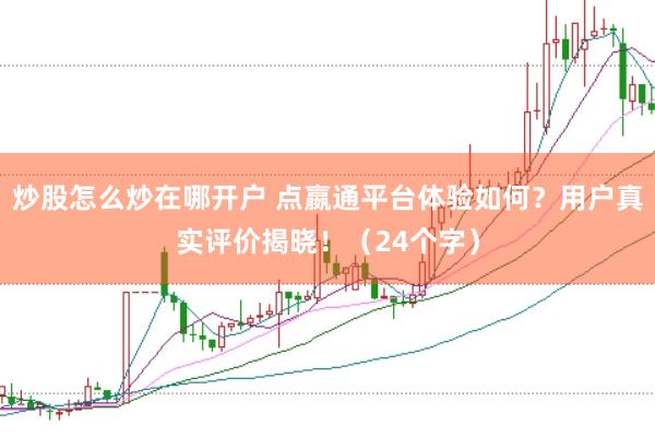 炒股怎么炒在哪开户 点嬴通平台体验如何？用户真实评价揭晓！（24个字）