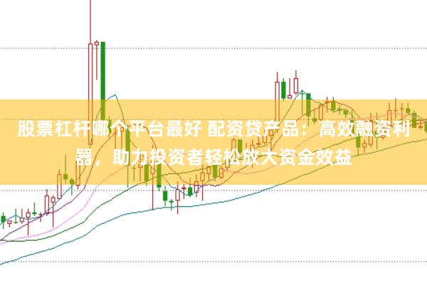 股票杠杆哪个平台最好 配资贷产品：高效融资利器，助力投资者轻松放大资金效益