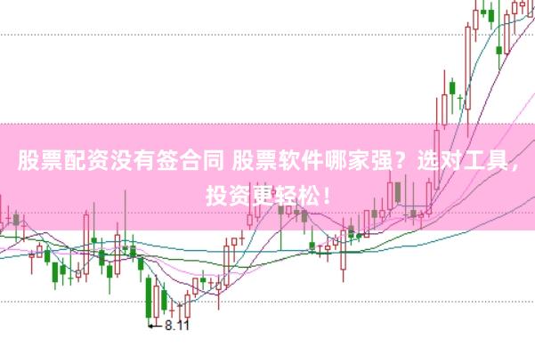 股票配资没有签合同 股票软件哪家强？选对工具，投资更轻松！