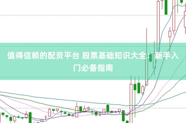值得信赖的配资平台 股票基础知识大全：新手入门必备指南