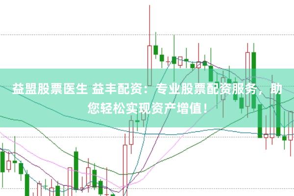 益盟股票医生 益丰配资：专业股票配资服务，助您轻松实现资产增值！