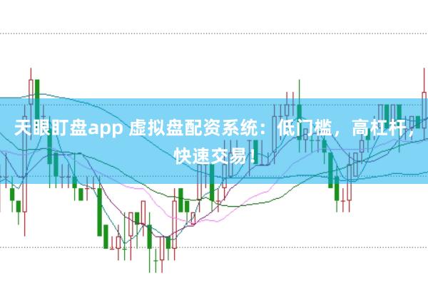 天眼盯盘app 虚拟盘配资系统：低门槛，高杠杆，快速交易！