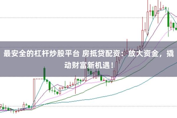最安全的杠杆炒股平台 房抵贷配资：放大资金，撬动财富新机遇！