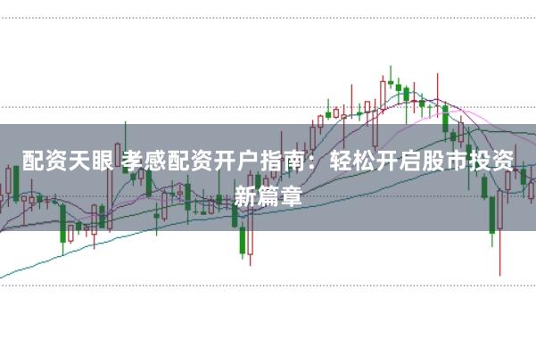 配资天眼 孝感配资开户指南：轻松开启股市投资新篇章