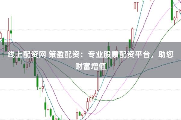 线上配资网 策盈配资：专业股票配资平台，助您财富增值