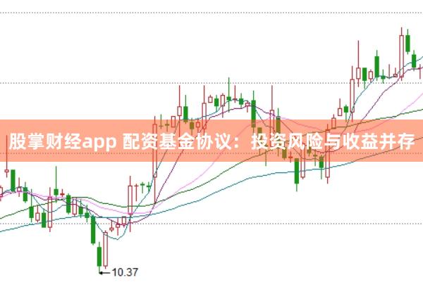 股掌财经app 配资基金协议：投资风险与收益并存