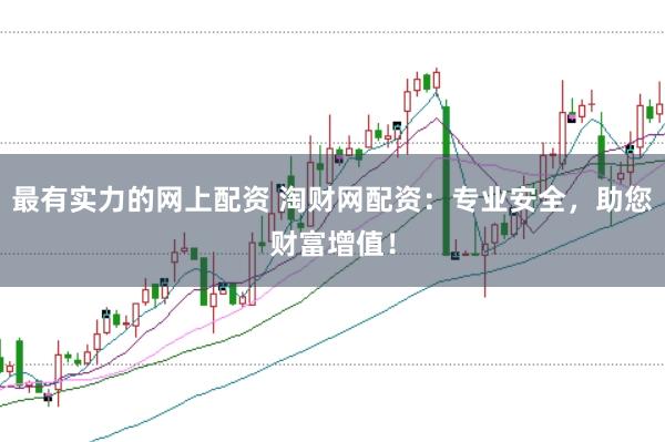 最有实力的网上配资 淘财网配资：专业安全，助您财富增值！