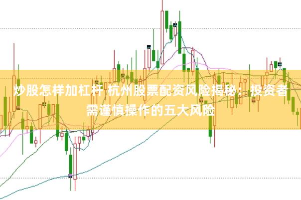 炒股怎样加杠杆 杭州股票配资风险揭秘：投资者需谨慎操作的五大风险