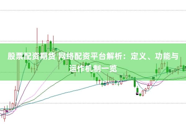 股票配资期货 网络配资平台解析：定义、功能与运作机制一览