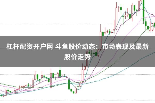 杠杆配资开户网 斗鱼股价动态：市场表现及最新股价走势