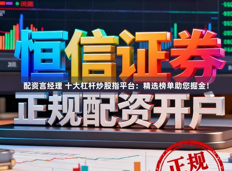 配资言经理 十大杠杆炒股指平台：精选榜单助您掘金！