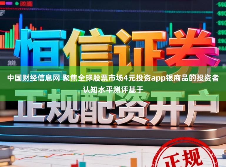 中国财经信息网 聚焦全球股票市场4元投资app银商品的投资者认知水平测评基于