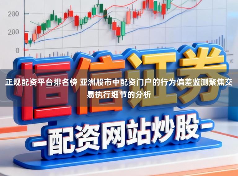 正规配资平台排名榜 亚洲股市中配资门户的行为偏差监测聚焦交易执行细节的分析