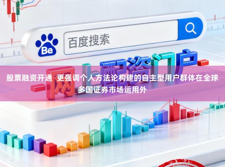 股票融资开通  更强调个人方法论构建的自主型用户群体在全球多国证券市场运用外