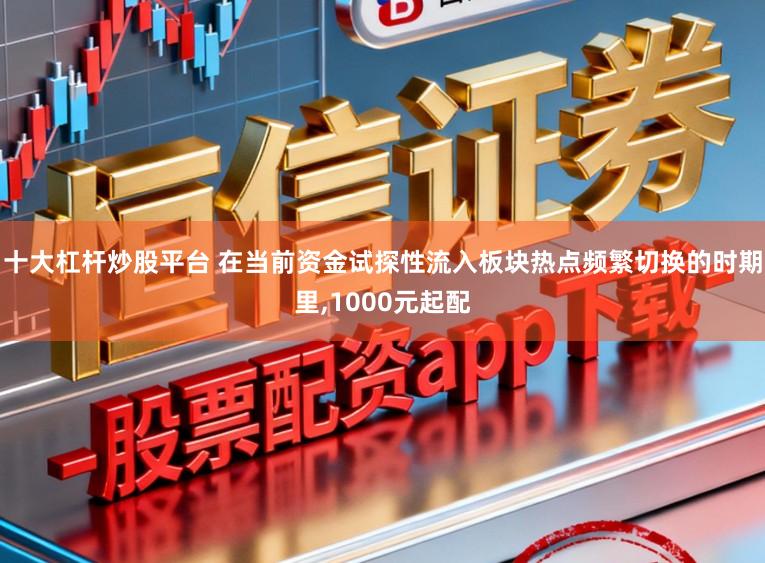 十大杠杆炒股平台 在当前资金试探性流入板块热点频繁切换的时期里,1000元起配