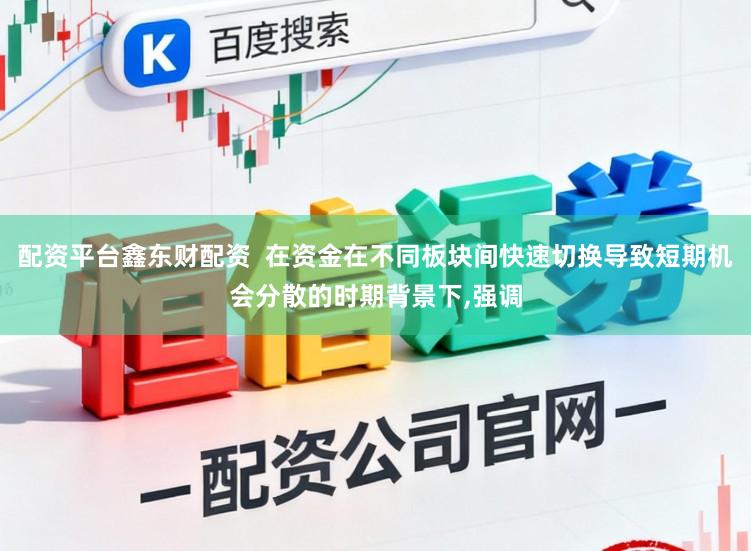 配资平台鑫东财配资  在资金在不同板块间快速切换导致短期机会分散的时期背景下,强调