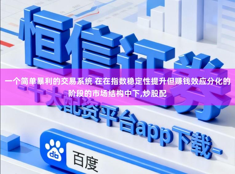 一个简单暴利的交易系统 在在指数稳定性提升但赚钱效应分化的阶段的市场结构中下,炒股配