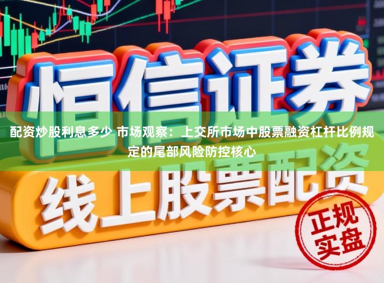 配资炒股利息多少 市场观察：上交所市场中股票融资杠杆比例规定的尾部风险防控核心