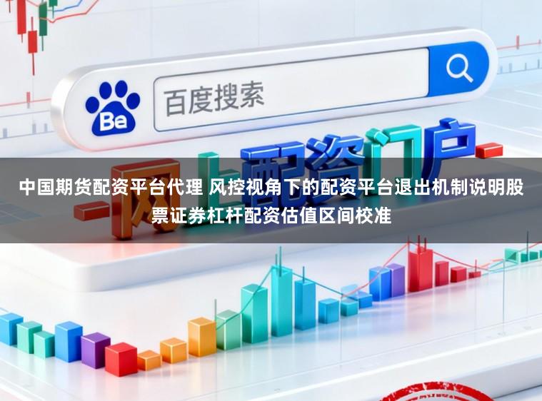 中国期货配资平台代理 风控视角下的配资平台退出机制说明股票证券杠杆配资估值区间校准