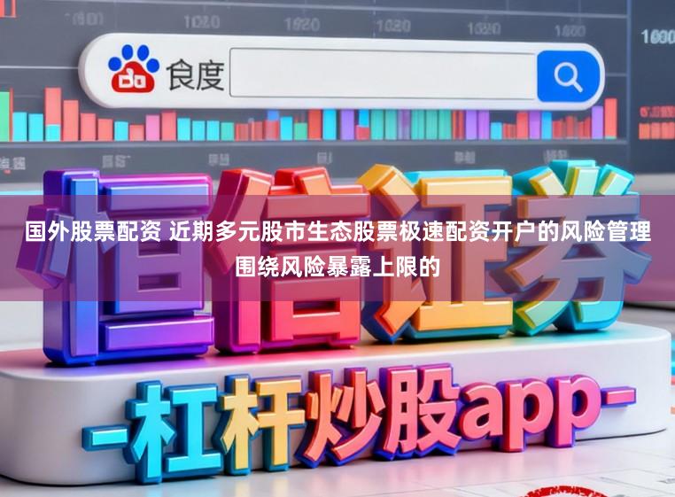 国外股票配资 近期多元股市生态股票极速配资开户的风险管理围绕风险暴露上限的