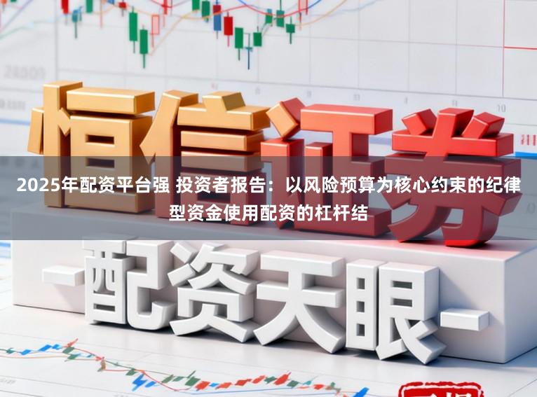 2025年配资平台强 投资者报告：以风险预算为核心约束的纪律型资金使用配资的杠杆结