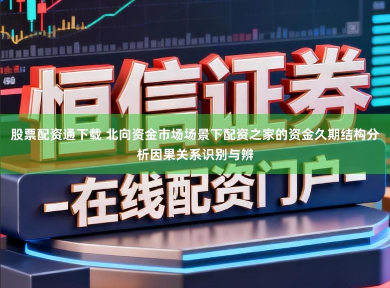 股票配资通下载 北向资金市场场景下配资之家的资金久期结构分析因果关系识别与辨