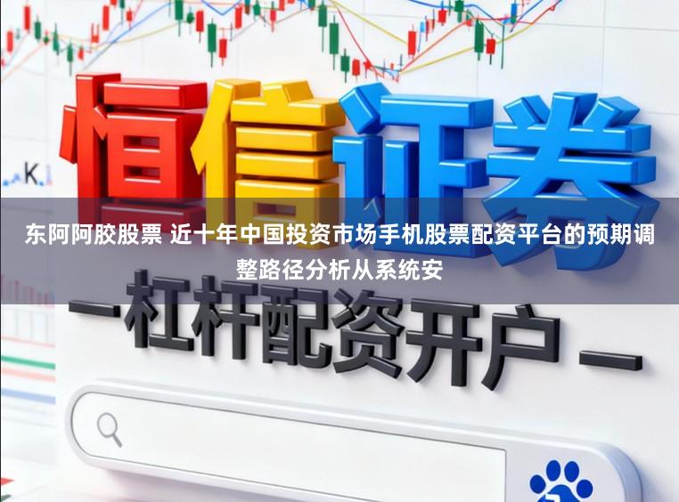 东阿阿胶股票 近十年中国投资市场手机股票配资平台的预期调整路径分析从系统安