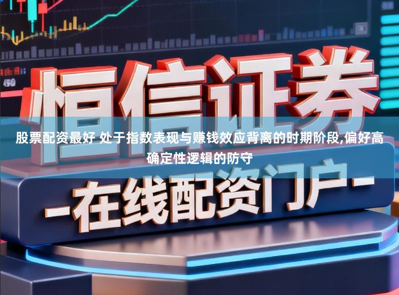 股票配资最好 处于指数表现与赚钱效应背离的时期阶段,偏好高确定性逻辑的防守