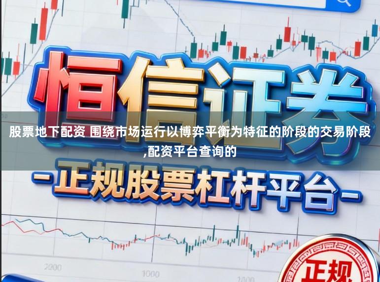股票地下配资 围绕市场运行以博弈平衡为特征的阶段的交易阶段,配资平台查询的