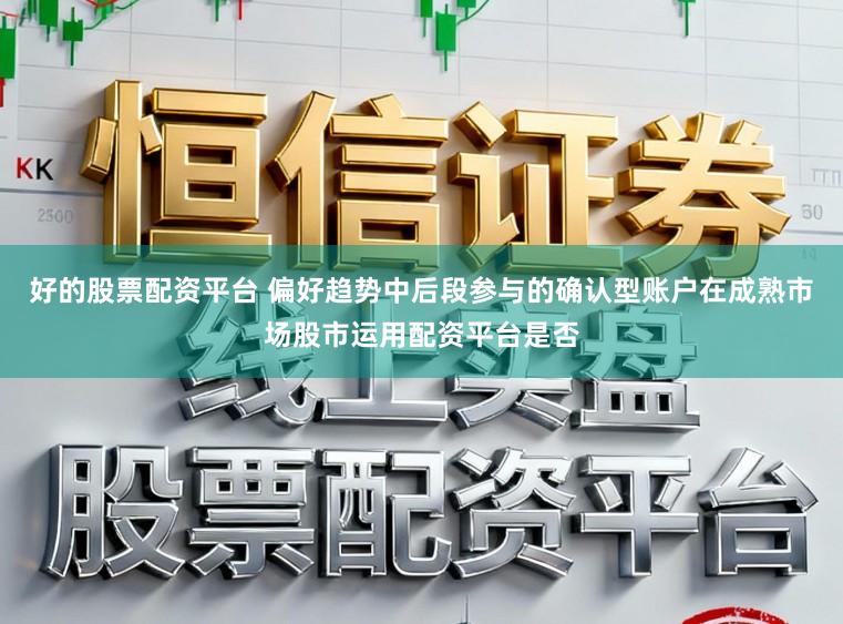 好的股票配资平台 偏好趋势中后段参与的确认型账户在成熟市场股市运用配资平台是否