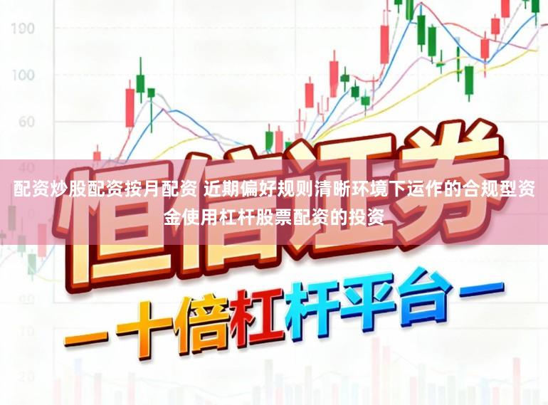 配资炒股配资按月配资 近期偏好规则清晰环境下运作的合规型资金使用杠杆股票配资的投资