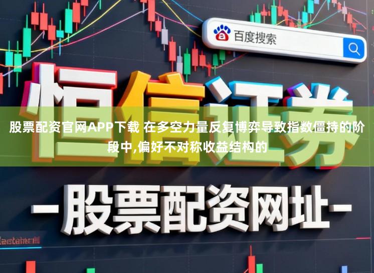 股票配资官网APP下载 在多空力量反复博弈导致指数僵持的阶段中,偏好不对称收益结构的